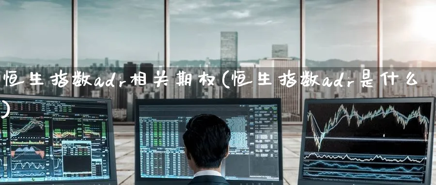 恒生指数adr相关期权(恒生指数adr是什么)