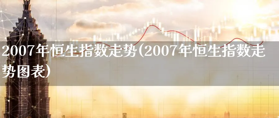 2007年恒生指数走势(2007年恒生指数走势图表)