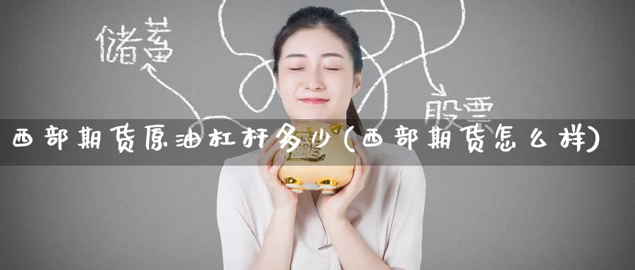西部期货原油杠杆多少(西部期货怎么样)