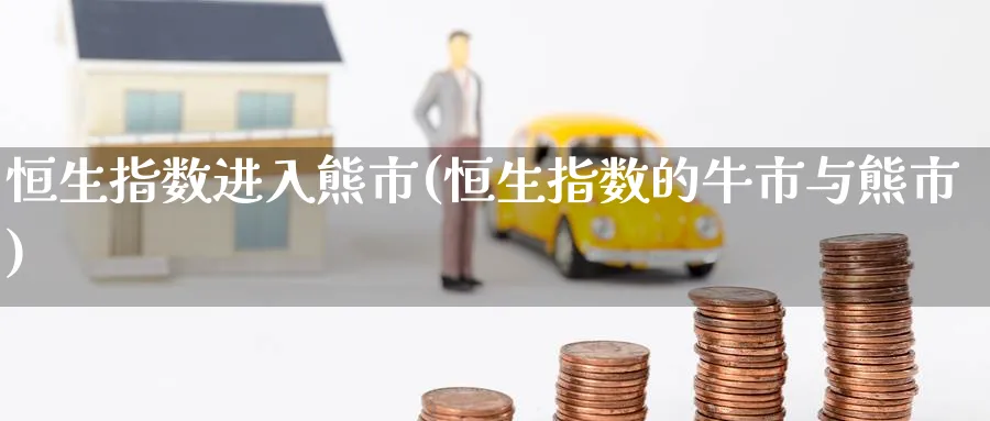 恒生指数进入熊市(恒生指数的牛市与熊市)
