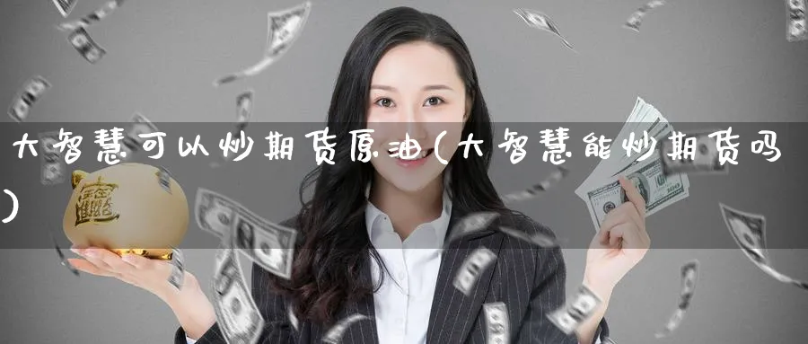 大智慧可以炒期货原油(大智慧能炒期货吗)
