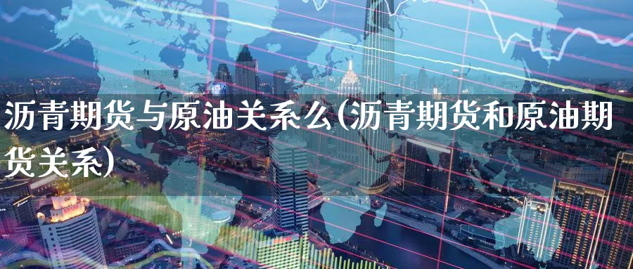 沥青期货与原油关系么(沥青期货和原油期货关系)