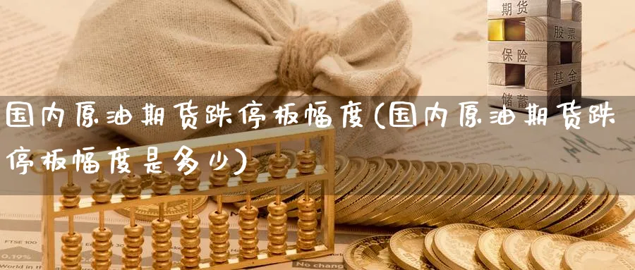 国内原油期货跌停板幅度(国内原油期货跌停板幅度是多少)