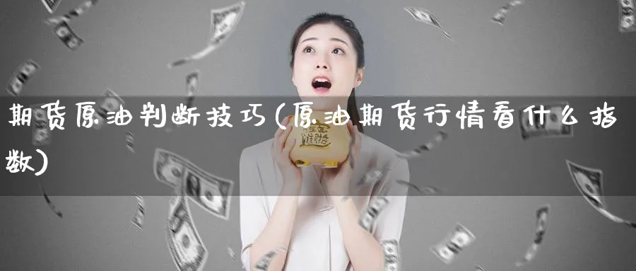 期货原油判断技巧(原油期货行情看什么指数)