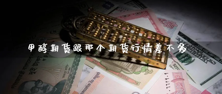 甲醇期货跟那个期货行情差不多