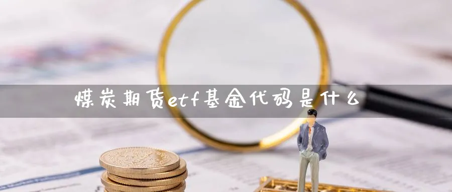 煤炭期货etf基金代码是什么