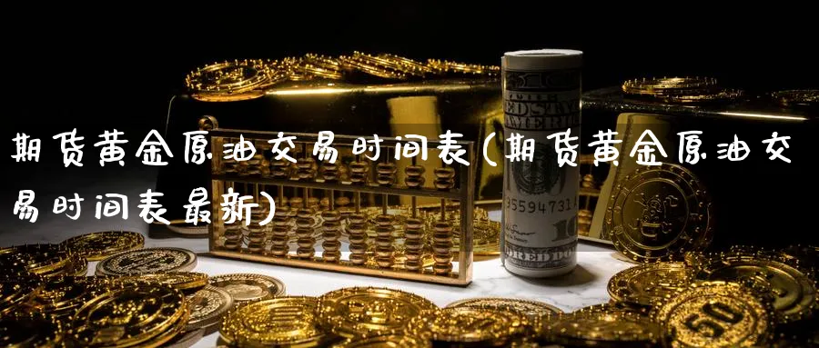 期货黄金原油交易时间表(期货黄金原油交易时间表最新)